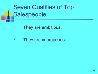 21
Seven Qualities of Top
Salespeople
 They are ambitious.
 They are courageous.
 