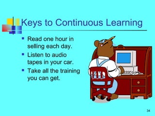 34
Keys to Continuous Learning
 Read one hour in
selling each day.
 Listen to audio
tapes in your car.
 Take all the training
you can get.
 