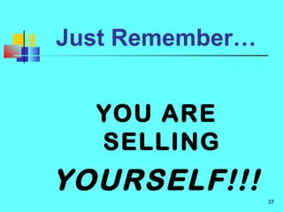 37
Just Remember…
YOU ARE
SELLING
YOURSELF!!!
 