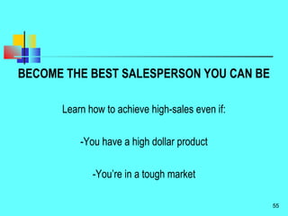 BECOME THE BEST SALESPERSON YOU CAN BE
Learn how to achieve high-sales even if:
-You have a high dollar product
-You’re in a tough market
55
 