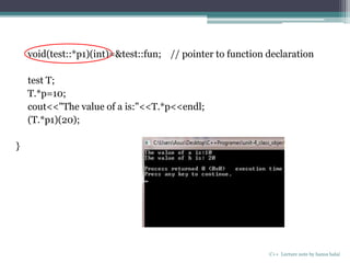 void(test::*p1)(int)=&test::fun; // pointer to function declaration
test T;
T.*p=10;
cout<<"The value of a is:"<<T.*p<<endl;
(T.*p1)(20);
}
C++ Lecture note by hansa halai
 