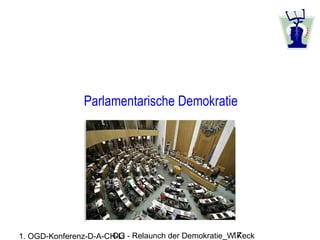 Parlamentarische Demokratie




1. OGD-Konferenz-D-A-CH-LI         OG - Relaunch der Demokratie_W.Keck   17
 