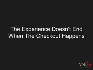 The Experience Doesn't End
When The Checkout Happens
 