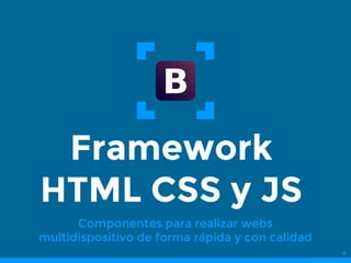 Framework
HTML CSS y JS
Componentes para realizar webs
multidispositivo de forma rápida y con calidad
4
 