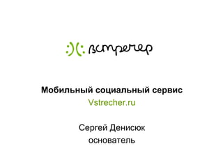 Мобильный социальный сервис Vstrecher.ru Сергей Денисюк основатель 