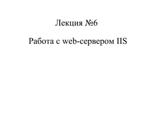 Лекция №6
Работа с web-сервером IIS

 