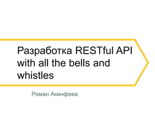 2
Разработка RESTful API
with all the bells and
whistles
Роман Акинфеев
 