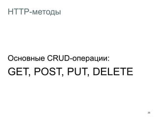 35
HTTP-методы
Основные CRUD-операции:
GET, POST, PUT, DELETE
 