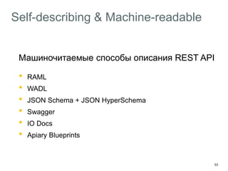 53
Self-describing & Machine-readable
Машиночитаемые способы описания REST API
• RAML
• WADL
• JSON Schema + JSON HyperSchema
• Swagger
• IO Docs
• Apiary Blueprints
 