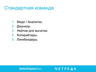 1. Мидл / Аналитик.
2. Джуниор.
3. Нейтив для вычитки.
4. Копирайтеры.
5. Линкбилдеры.
BalticDigitalDays
Стандартная команда
 