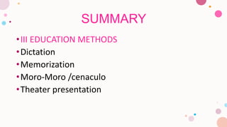 SUMMARY
•III EDUCATION METHODS
•Dictation
•Memorization
•Moro-Moro /cenaculo
•Theater presentation
 