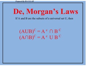 Prepared By ZIA ULLAH
De, Morgan’s Laws
If A and B are the subsets of a universal set U, then
(AUB)C
= A c
∩ B C
(A∩B)C
= A c
U B C
 