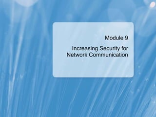 Module 9
Increasing Security for
Network Communication
 