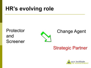 HR’s evolving role
Protector
and
Screener
Strategic Partner
Change Agent
 