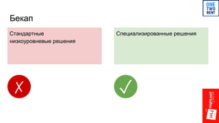 Бекап
Специализированные решенияСтандартные
низкоуровневые решения
✗ ✓
 