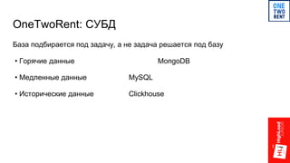 OneTwoRent: СУБД
База подбирается под задачу, а не задача решается под базу
• Горячие данные MongoDB
• Медленные данные MySQL
• Исторические данные Clickhouse
 