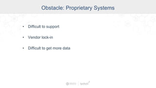 Obstacle: Proprietary Systems
• Difficult to support
• Vendor lock-in
• Difficult to get more data
 