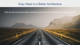 Easy Steps to a Better Architecture
How do we overcome these obstacles and move to a scalable IIoT architecture?
 