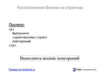 Расположение блоков на странице
Пример:
<p>
Выполните
<span>восемь</span>
повторений
</p>
Пример на htmlbook.ru
 