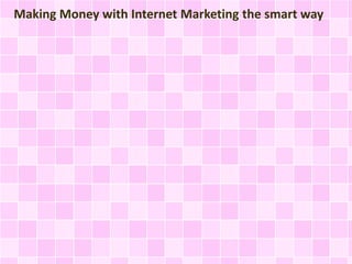 Making Money with Internet Marketing the smart way
 