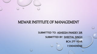 MEWAR INSTITUTE OF MANAGEMENT
SUBMITTED TO: ASHEESH PANDEY SIR
SUBMITTED BY: SHEETAL SINGH
BCA 2ND YEAR
1590409046
 