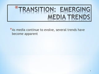 *As media continue to evolve, several trends have
become apparent

1

 