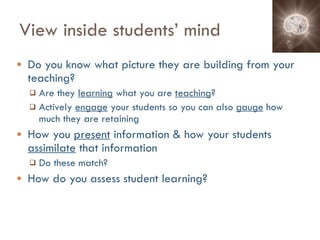 View inside students’ mind Do you know what picture they are building from your teaching? Are they  learning  what you are  teaching ? Actively  engage  your students so you can also  gauge  how much they are retaining How you  present  information & how your students  assimilate  that information Do these match? How do you assess student learning? 