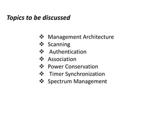  Management Architecture
 Scanning
 Authentication
 Association
 Power Conservation
 Timer Synchronization
 Spectrum Management
Topics to be discussed
 