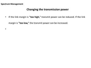 Changing the transmission power
• If the link margin is "too high," transmit power can be reduced. If the link
margin is "too low," the transmit power can be increased.
•
Spectrum Management
 