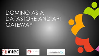 DOMINO AS A
DATASTORE AND API
GATEWAY
 