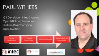 PAUL WITHERS
ICS Developer, Intec Systems
OpenNTF Board Member
Lifetime IBM Champion
@paulswithers
Notes
Developer
XPages
Developer
Java Developer
Microservices
Developer
 