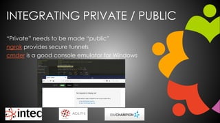 INTEGRATING PRIVATE / PUBLIC
“Private” needs to be made “public”
ngrok provides secure tunnels
cmder is a good console emulator for Windows
 