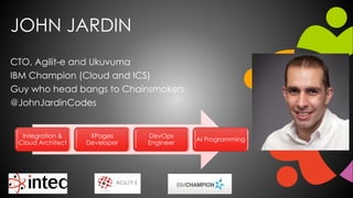 JOHN JARDIN
CTO, Agilit-e and Ukuvuma
IBM Champion (Cloud and ICS)
Guy who head bangs to Chainsmokers
@JohnJardinCodes
Integration &
Cloud Architect
XPages
Developer
DevOps
Engineer
AI Programming
 