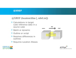 @XREF
> Calculations in target
cube reference data in a
source cube
> Batch or dynamic
> Outline or script
> Resolves differences in
outlines
> Requires Location Aliases
@XREF (locationAlias [, mbrList])
 