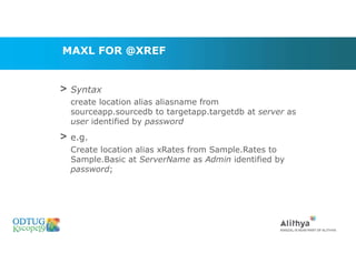 MAXL FOR @XREF
> Syntax
create location alias aliasname from
sourceapp.sourcedb to targetapp.targetdb at server as
user identified by password
> e.g.
Create location alias xRates from Sample.Rates to
Sample.Basic at ServerName as Admin identified by
password;
Marketing Technologies Group | www.mtgny.com
 