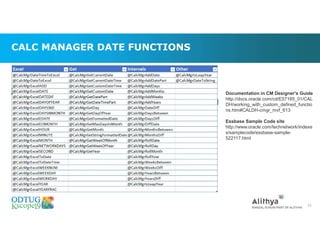 CALC MANAGER DATE FUNCTIONS
51
Documentation in CM Designer's Guide
http://docs.oracle.com/cd/E57185_01/CAL
DH/working_with_custom_defined_functio
ns.htm#CALDH-cmgr_mvf_613
Essbase Sample Code site
http://www.oracle.com/technetwork/indexe
s/samplecode/essbase-sample-
522117.html
 