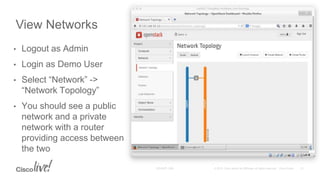 • Logout as Admin
• Login as Demo User
• Select “Network” ->
“Network Topology”
• You should see a public
network and a private
network with a router
providing access between
the two
View Networks
 