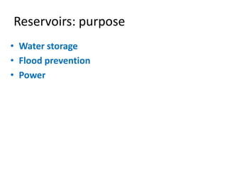 Reservoirs: purpose
• Water storage
• Flood prevention
• Power
 