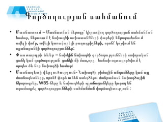 Գործողության սահմանում Մասնատում  – Մասնատման մեթոդը` կիրառվող գործողության սահմանման համար, ներառում է նախագծի աշխատանքների փաթեթի ենթաբաժանում ավելի փոքր, ավելի կառավարելի բաղադրիչների, որոնք կոչվում են պլանացանկի գործողություններ: Փաստաթղթի ձևեր  – նախկին նախագծի գործողությունների սովորական ցանկ կամ գործողության  ցանկի մի մաս,որը  հաճախ օգտագործվում է որպես ձև նոր նախագծի համար: Մասնագետի վերլուծություն - Նախագծի թիմային անդամները կամ այլ մասնագետները, որոնք փորձ ունեն ստեղծելու մանրամասն նախագծային նկարագրեր, WBS-ները և նախագծերի պլանացանկերը կարող են տրամադրել գործողությունների սահմանման փորձագիտություն : 