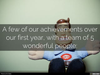 A few of our achievements over our first year, with a team of 5 wonderful people: