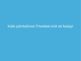 Kaikki julkishallinnon IT-hankkeet eivät ole fiaskoja! 
 