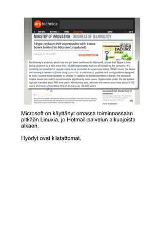 Microsoft on käyttänyt omassa toiminnassaan 
pitkään Linuxia, jo Hotmail-palvelun alkuajoista 
alkaen. 
Hyödyt ovat kiistattomat. 
 