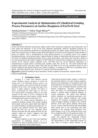 Sandeep Kumar Int. Journal of Engineering Research and Applications www.ijera.com
ISSN: 2248-9622, Vol. 5, Issue 7, (Part - 2) July 2015, pp.01-08
www.ijera.com 1 | P a g e
Experimental Analysis & Optimization of Cylindirical Grinding
Process Parameters on Surface Roughness of En15AM Steel
Sandeep Kumar *, Onkar Singh Bhatia**
*(Student of Mechanical Engineering), (M.Tech.), Green Hills Engineering College/ Himachal Pradesh
Technical University (H.P.), INDIA)
** (Associate Professor, Department of Mechanical Engineering, Green Hills Engineering College, Kumarhatti,
Solan (H.P.), INDIA)
ABSTRACT
As per the modern Industrial requirements, higher surface finish mechanical components and mating parts with
close limits and tolerances, is one of the most important requirement. Abrasive machining processes are
generally the last operations performed on manufactured products for higher surface finishing and for fine or
small scale material removal. Higher surface finish and high rate of removal can be obtained if a large number of
grains act together. This is accomplished by using bonded abrasives as in grinding wheel or by modern
machining processes. In the present study, Taguchi method or Design of experiments has been used to optimize
the effect of cylindrical grinding parameters such as wheel speed (rpm), work speed, feed (mm/min.), depth of
cut and cutting fluid on the surface roughness of EN15AM steel. Ground surface roughness measurements were
carried out by Talysurf surface roughness tester. EN15AM steel has several industrial applications in
manufacturing of engine shafts, connecting rods, spindles, studs, bolt, screws etc. The results indicated that
grinding wheel speed, work piece speed, table feed rate and depth of cut were the significant factors for the
surface roughness and material removal rate. Surface roughness is minimum at 2000 r.p.m. of grinding wheel
speed , work piece speed 80 rpm, feed rate 275 mm/min. and 0.06 mm depth of cut.
Keywords-Cylindrical Grinding, Process parameters, Surface roughness measurement, Taguchi method,
ANOVA methodology.
I. INTRODUCTION
Grinding is a small scale material removal
surface finishing process operation in which the
cutting tool is an individual abrasive grain of an
irregular geometry and is spaced randomly along the
periphery of the wheel. The average rake angle of the
grains is highly negative, typically -60 degree or
lower, consequently the shear angle are very low.
The cutting speeds of grinding wheels at very high,
typically on the order of 30 m/s. Grinding are the
machining processes which improve surface quality
and dimensional accuracy of work piece. [1]
There are various process parameters of a
cylindrical grinding machine that include grinding
wheel speed, work piece speed, table feed, depth of
cut, material hardness, grinding wheel grain size, no.
of passes and material removal rate. Work piece
Speed and feed rate are very important factor
because increasing the both speed and feed rate has
negative impact on surface roughness but high
material removal cause reduction in surface
roughness. [2]
Surface roughness is one of the most important
requirements in machining process, as it is
considered an index of product quality. It measures
the finer irregularities of the surface texture.
Achieving the desired surface quality is critical for
the functional behavior of a part. Surface roughness
influences the performance of mechanical parts and
their production costs because it affects factors such
as friction, ease of holding lubricant, electrical and
thermal conductivity, geometric tolerances and
more. The ability of a manufacturing operation to
produce a desired surface roughness depends on
various parameters. The factors that influence
surface roughness are machining parameters, tool
and work piece material properties and cutting
conditions. For example, in grinding operation the
surface roughness depends on depth of cut, material
hardness, work piece speed, grinding wheel grain
size, no. of pass, material removal rate and grinding
wheel speed and on the mechanical and other
properties of the material being machined. Even
small changes in any of the mentioned factors may
have a significant effect on the produced surface. [3]
Therefore, it is important for the researchers to
model and quantify the relationship between
roughness and the parameters affecting its value.
The determination of this relationship remains an
open field of research, mainly because of the
RESEARCH ARTICLE OPEN ACCESS
 