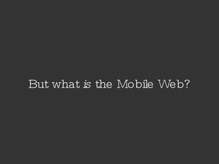 But what  is  the Mobile Web? 