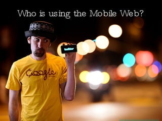 Who is using the Mobile Web? www.flickr.com/photos/polvero/3466964233/ 