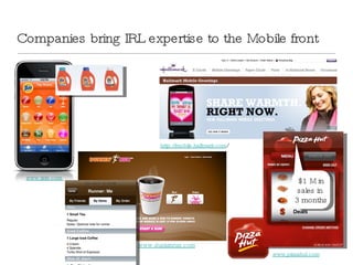 Companies bring IRL expertise to the Mobile front http://mobile.hallmark.com / www.tide.com  www.pizzahut.com   $1 M in sales in  3 months www.dunkinrun.com 