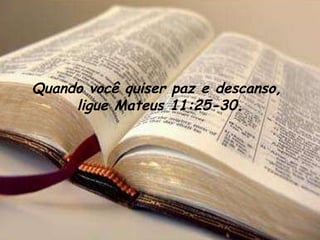 Quando você quiser paz e descanso,  ligue Mateus 11:25-30. 