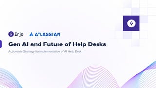 Actionable Strategy for implementation of AI Help Desk
Gen AI and Future of Help Desks
 