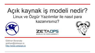 Açık kaynak iş modeli nedir?
Linux ve Özgür Yazılımlar ile nasıl para
kazanırsınız?
Gökhan Boranalp
gokhan@zetaops.io
http://www.zetaops.io
 