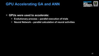 GPU Accelerating GA and ANN

 GPUs were used to accelerate:
    Evolutionary process – parallel execution of trials
    Neural Network – parallel calculation of neural activities




                                                                 22
 